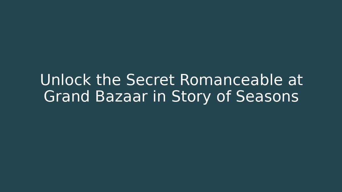 Unlock the Secret Romanceable at Grand Bazaar in Story of Seasons