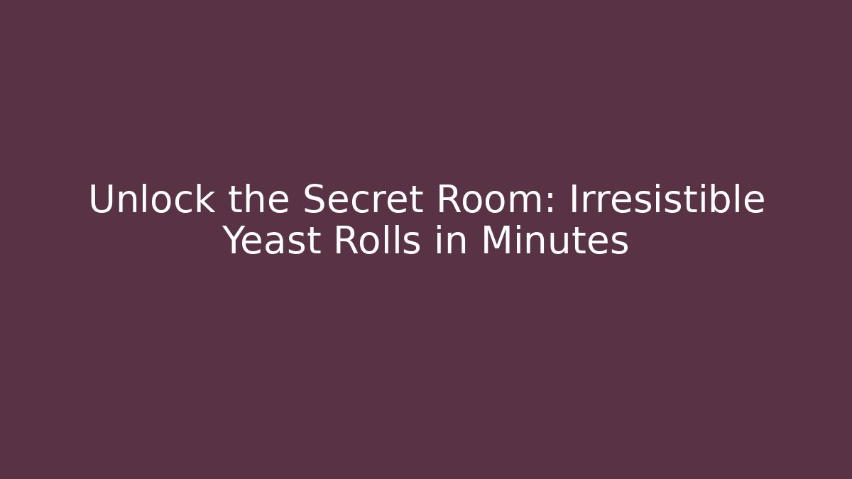Unlock the Secret Room: Irresistible Yeast Rolls in Minutes