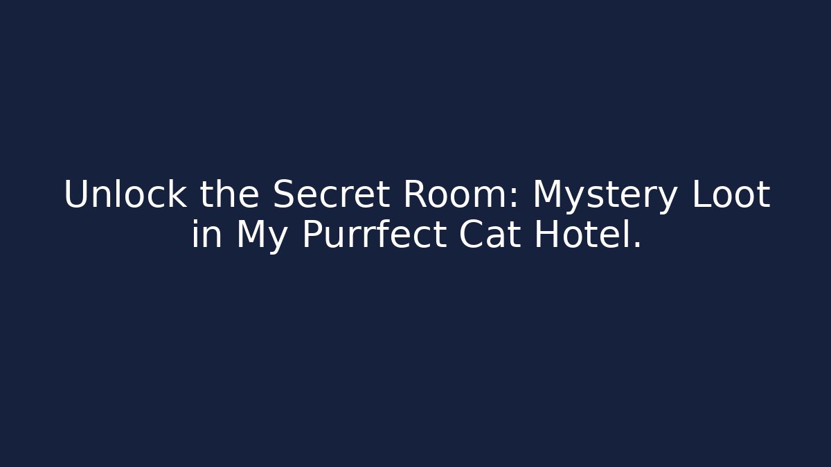 Unlock the Secret Room: Mystery Loot in My Purrfect Cat Hotel.