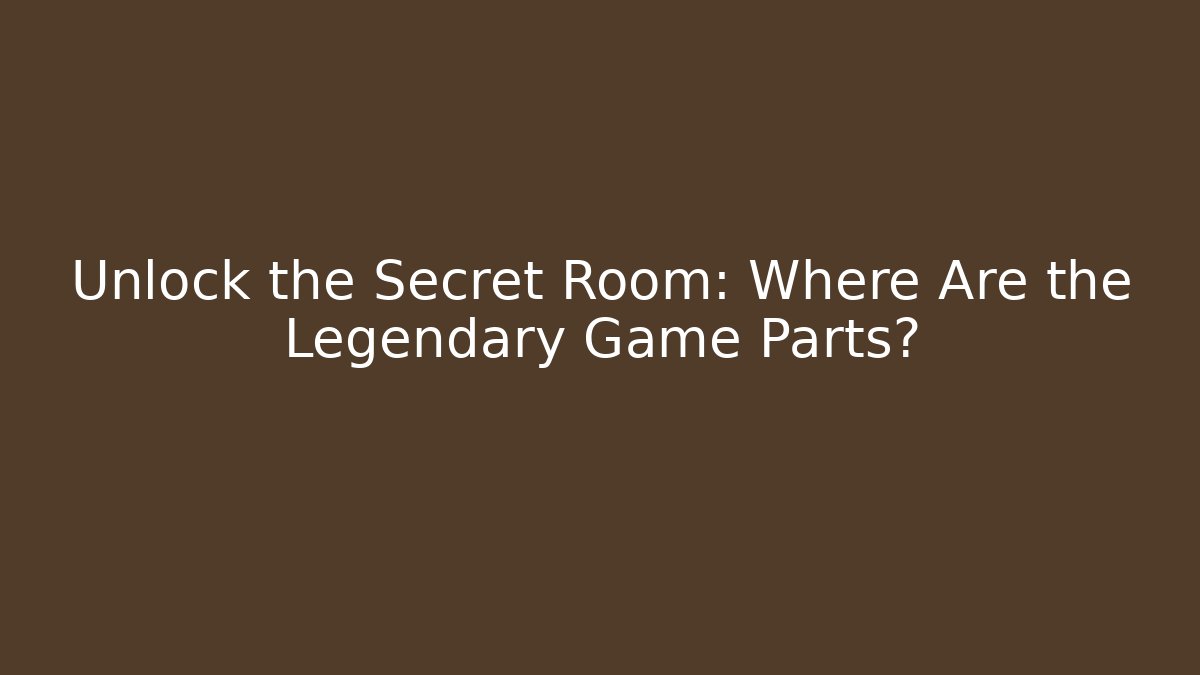 Unlock the Secret Room: Where Are the Legendary Game Parts?