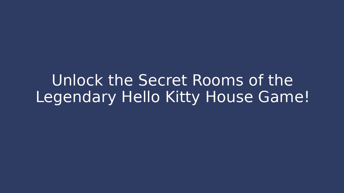 Unlock the Secret Rooms of the Legendary Hello Kitty House Game!