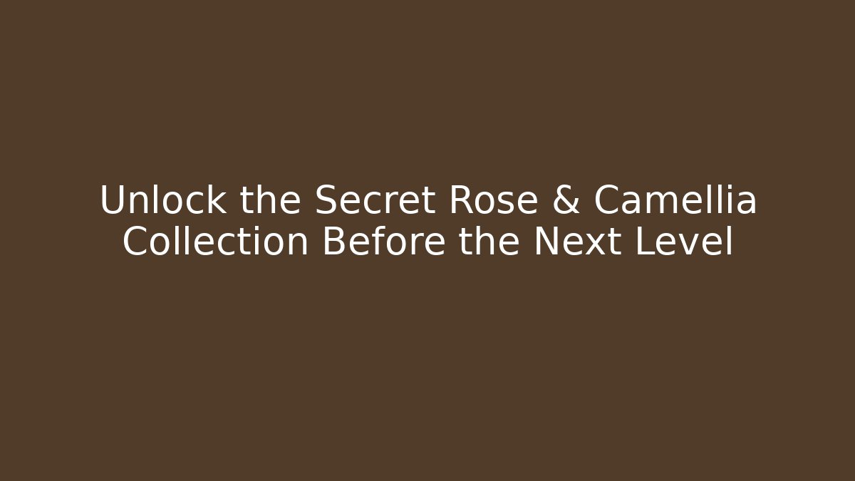 Unlock the Secret Rose & Camellia Collection Before the Next Level