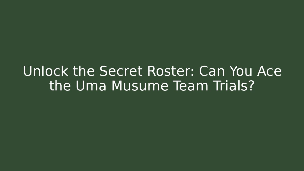 Unlock the Secret Roster: Can You Ace the Uma Musume Team Trials?