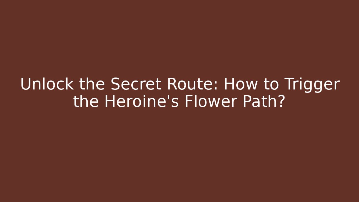 Unlock the Secret Route: How to Trigger the Heroine's Flower Path?