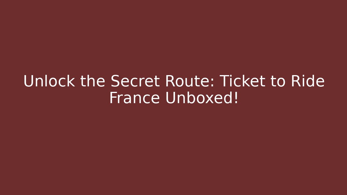 Unlock the Secret Route: Ticket to Ride France Unboxed!