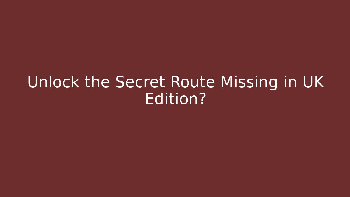 Unlock the Secret Route Missing in UK Edition?