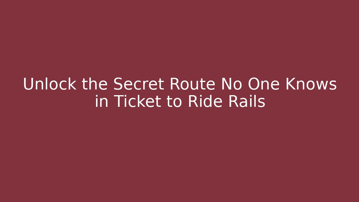 Unlock the Secret Route No One Knows in Ticket to Ride Rails