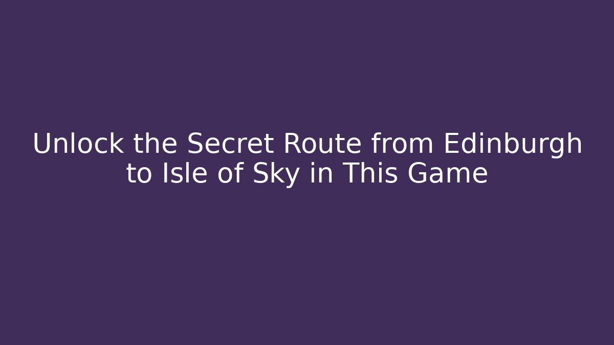Unlock the Secret Route from Edinburgh to Isle of Sky in This Game