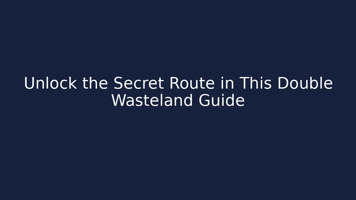Unlock the Secret Route in This Double Wasteland Guide