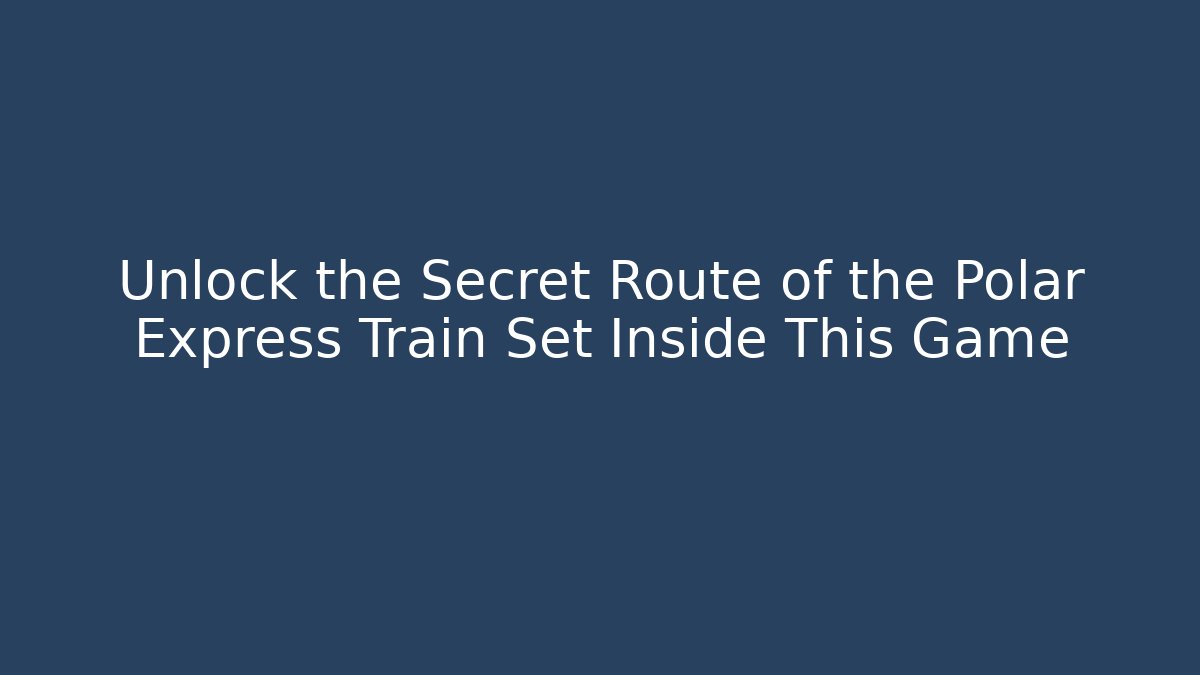 Unlock the Secret Route of the Polar Express Train Set Inside This Game