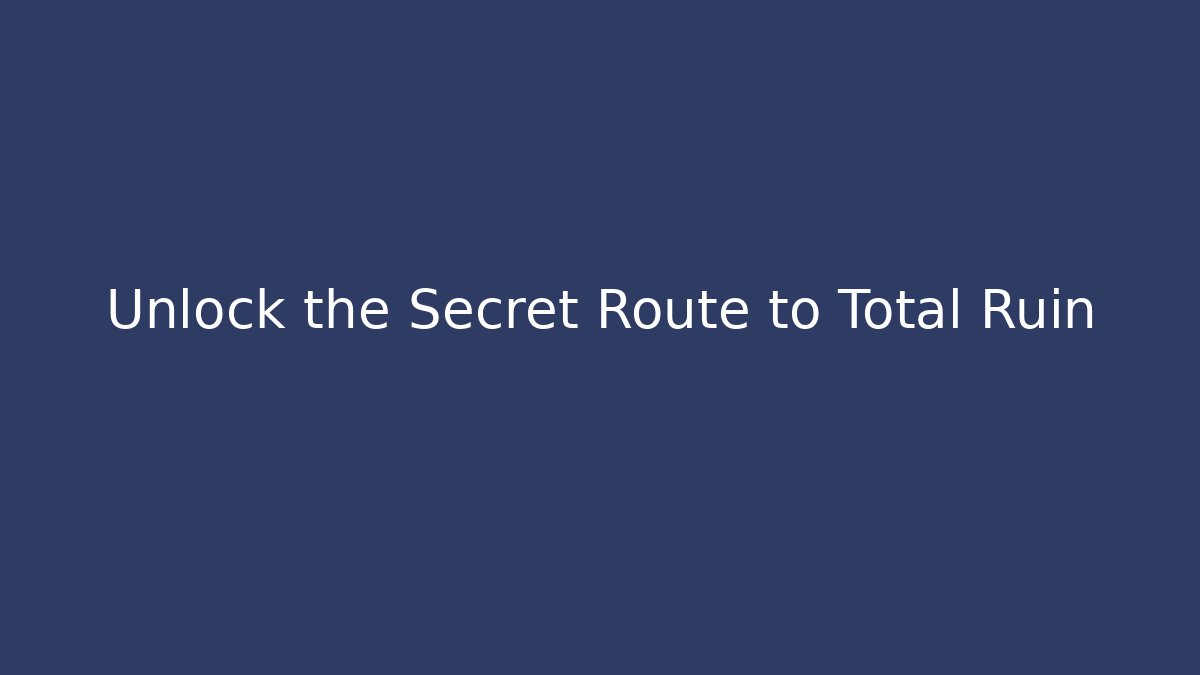 Unlock the Secret Route to Total Ruin