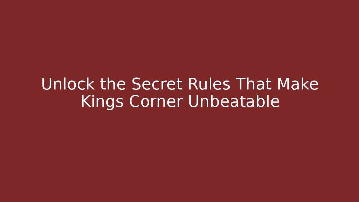 Unlock the Secret Rules That Make Kings Corner Unbeatable
