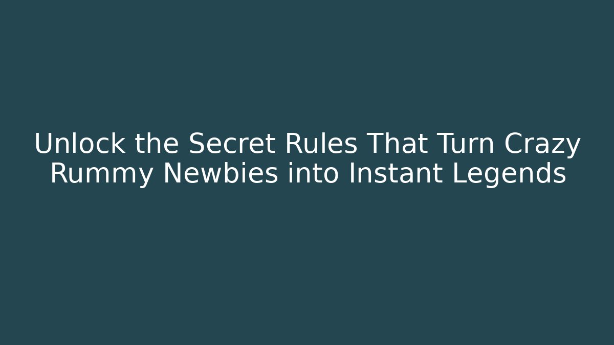 Unlock the Secret Rules That Turn Crazy Rummy Newbies into Instant Legends