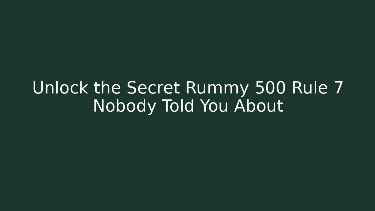 Unlock the Secret Rummy 500 Rule 7 Nobody Told You About
