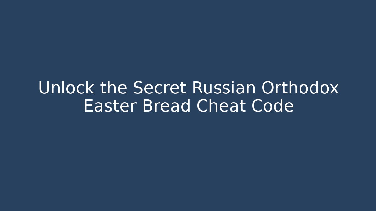 Unlock the Secret Russian Orthodox Easter Bread Cheat Code