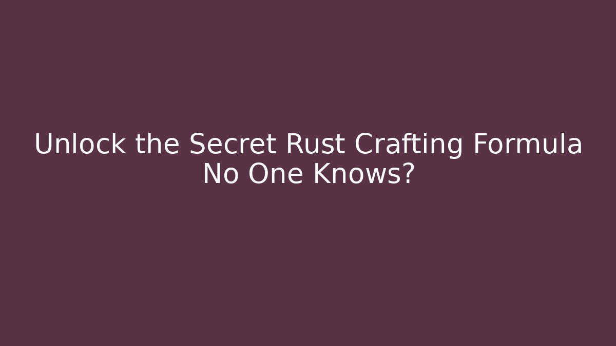 Unlock the Secret Rust Crafting Formula No One Knows? - Critter Realm