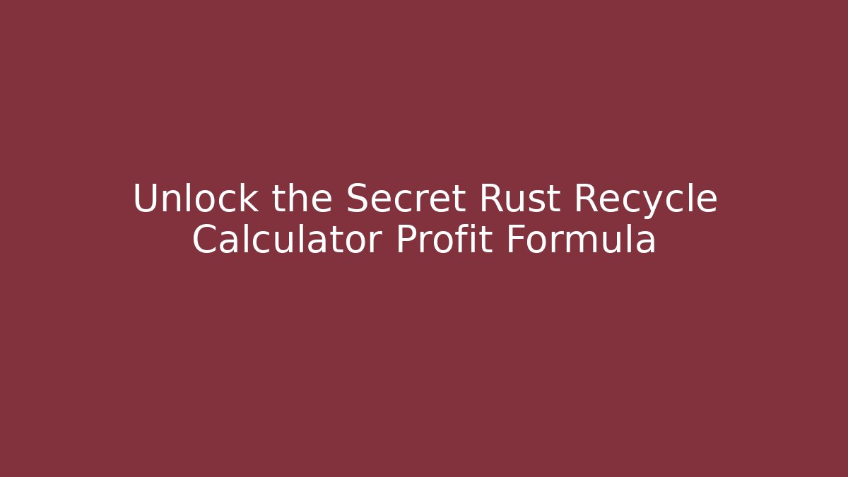Unlock the Secret Rust Recycle Calculator Profit Formula