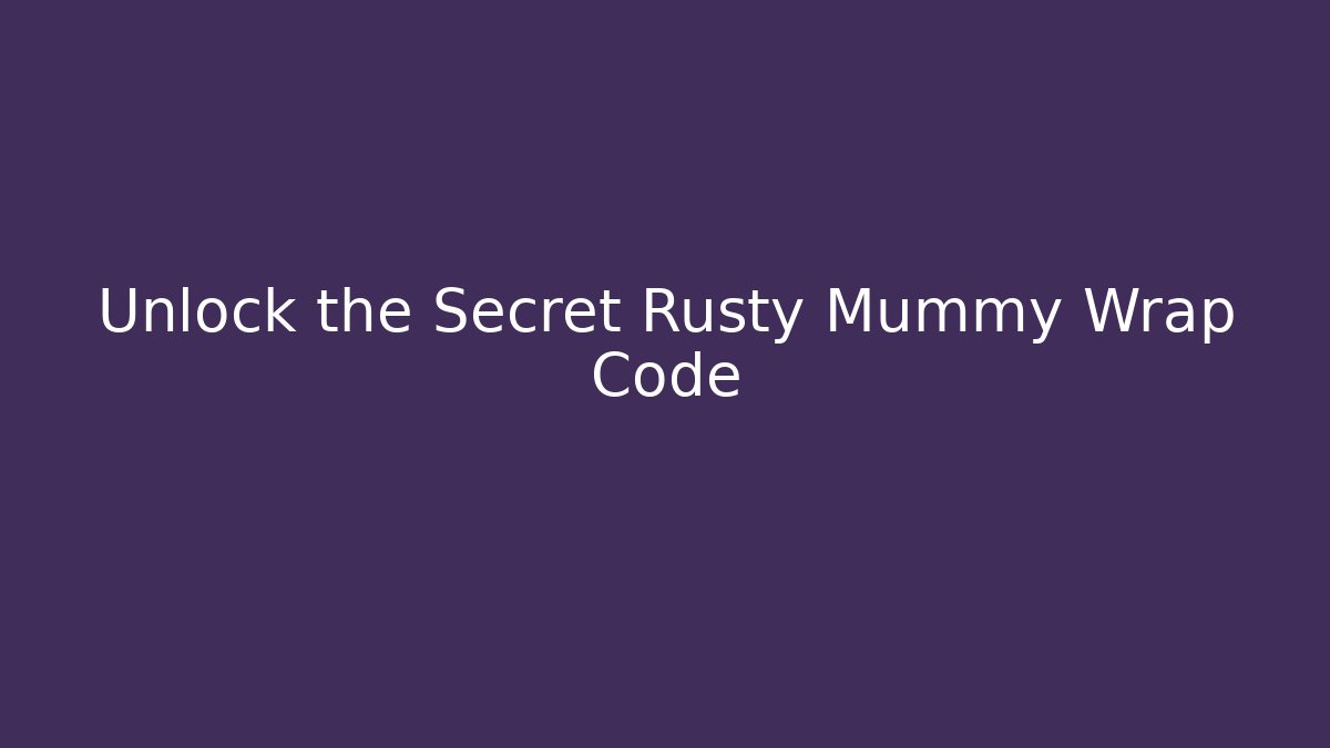 Unlock the Secret Rusty Mummy Wrap Code