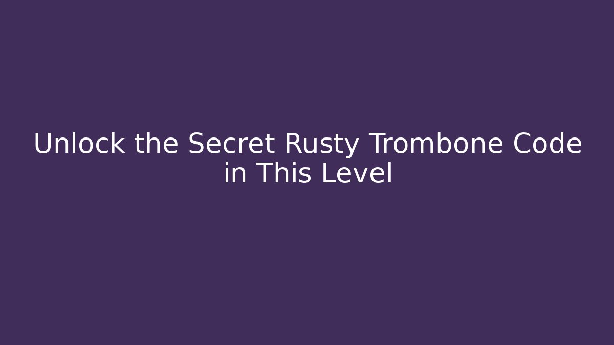Unlock the Secret Rusty Trombone Code in This Level