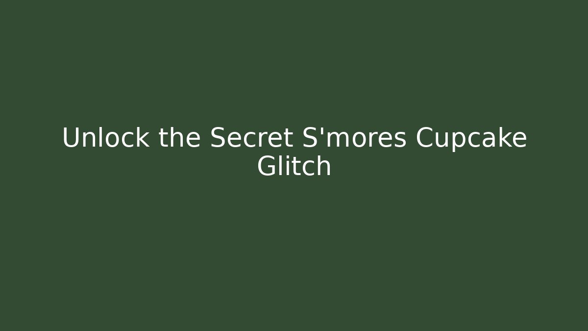 Unlock the Secret S'mores Cupcake Glitch