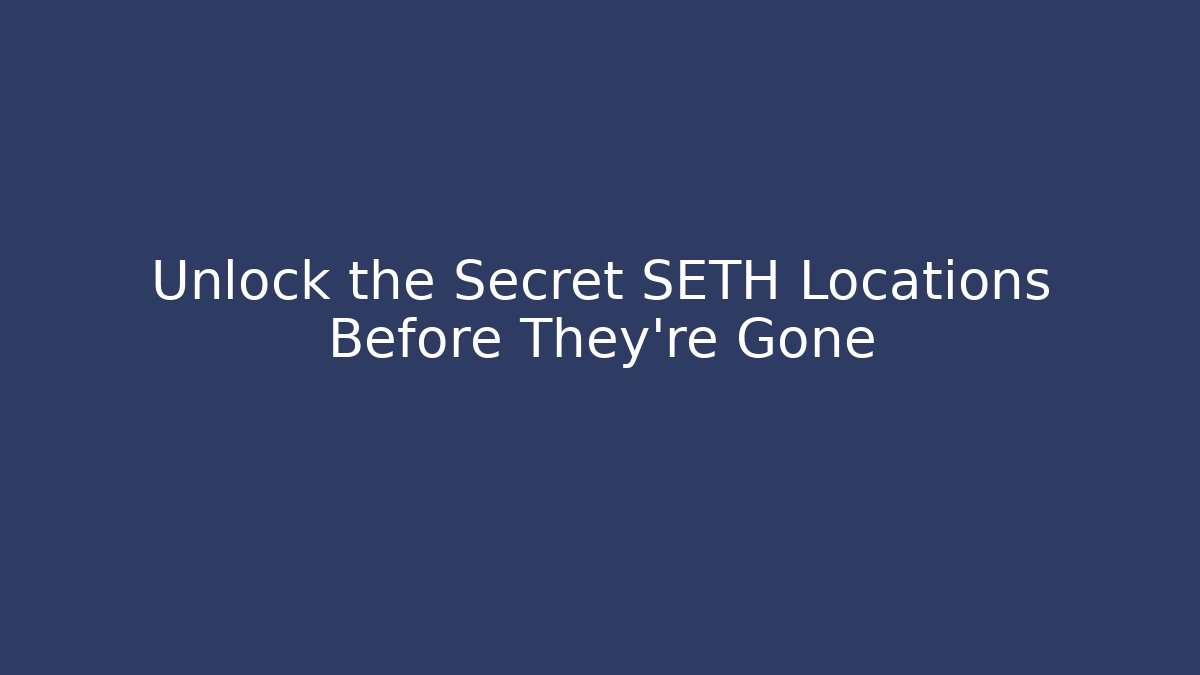 Unlock the Secret SETH Locations Before They're Gone