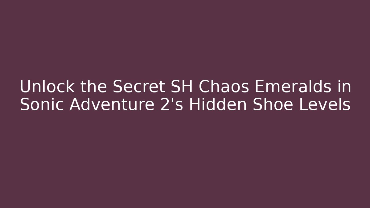 Unlock the Secret SH Chaos Emeralds in Sonic Adventure 2's Hidden Shoe Levels
