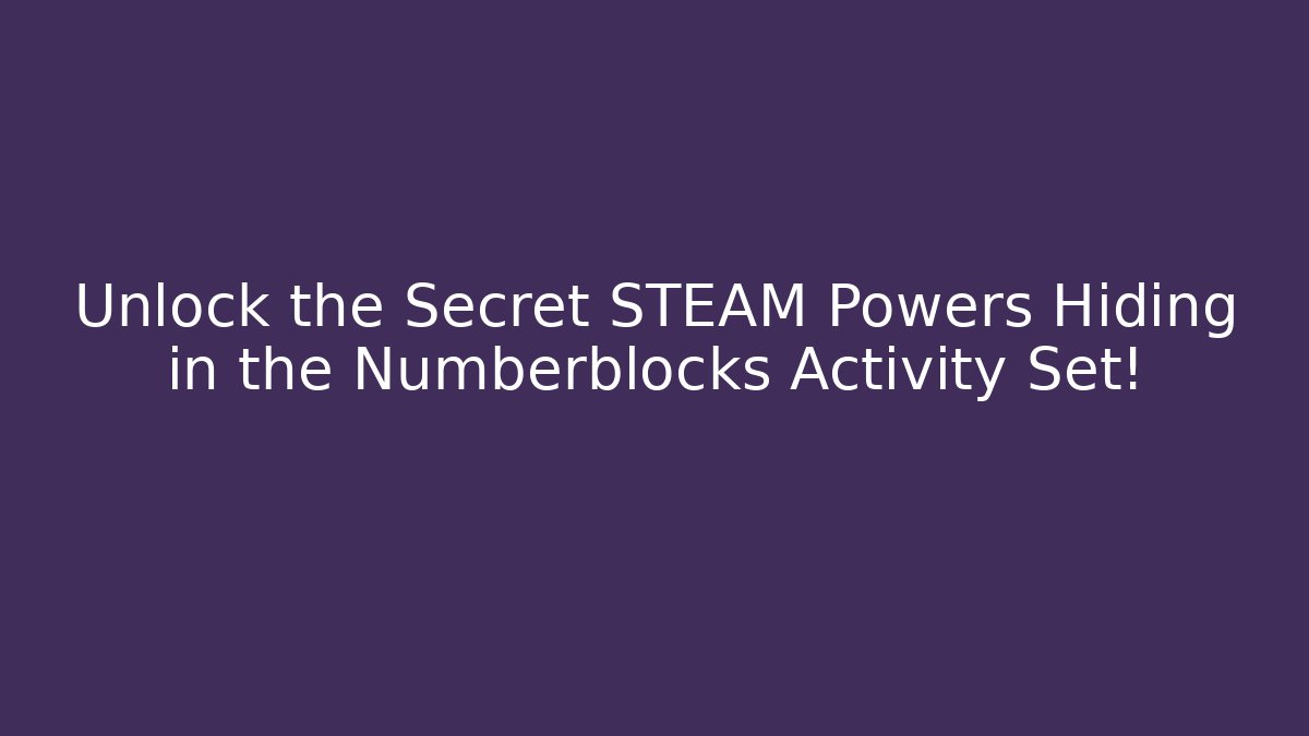 Unlock the Secret STEAM Powers Hiding in the Numberblocks Activity Set!