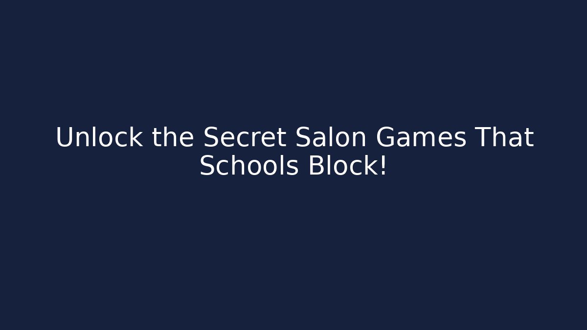 Unlock the Secret Salon Games That Schools Block!