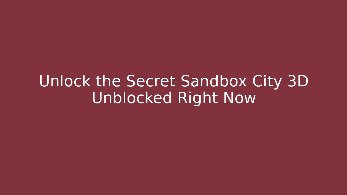 Unlock the Secret Sandbox City 3D Unblocked Right Now