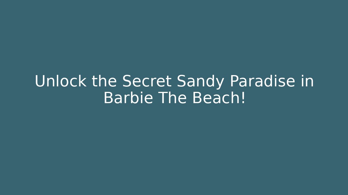 Unlock the Secret Sandy Paradise in Barbie The Beach!