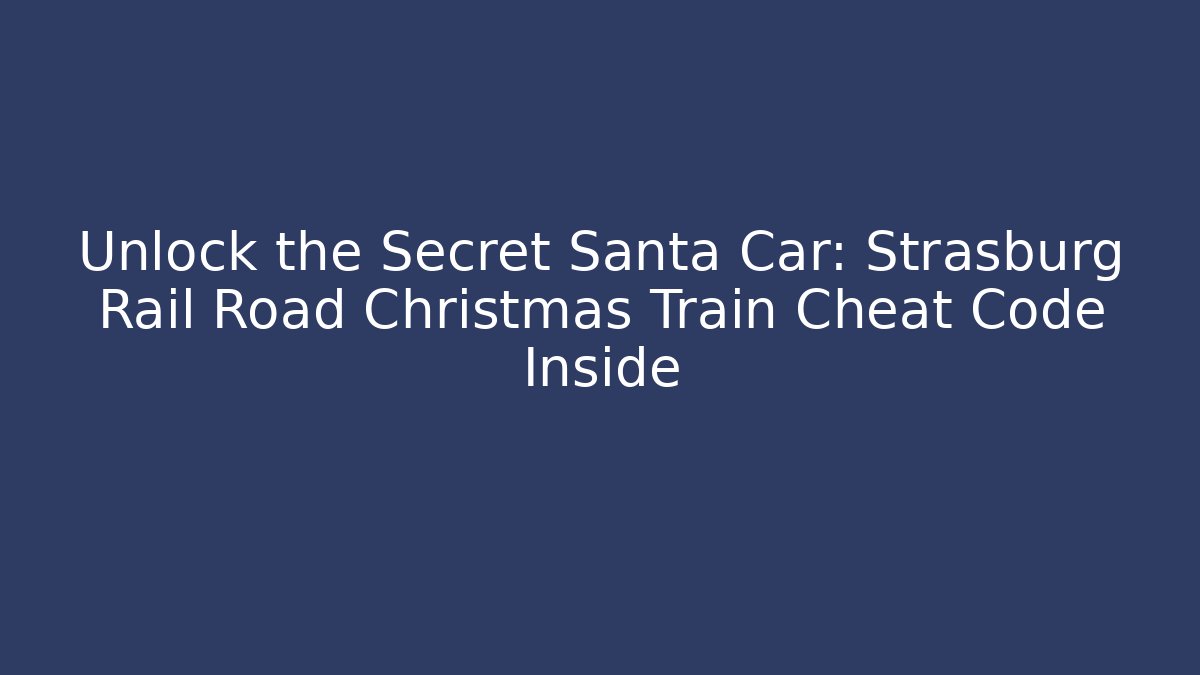 Unlock the Secret Santa Car: Strasburg Rail Road Christmas Train Cheat Code Inside