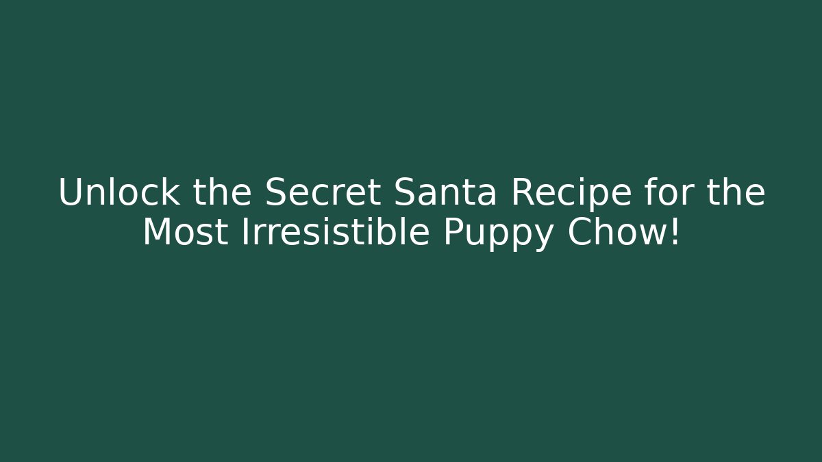 Unlock the Secret Santa Recipe for the Most Irresistible Puppy Chow!