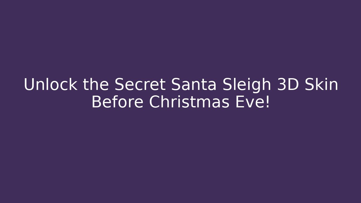 Unlock the Secret Santa Sleigh 3D Skin Before Christmas Eve!