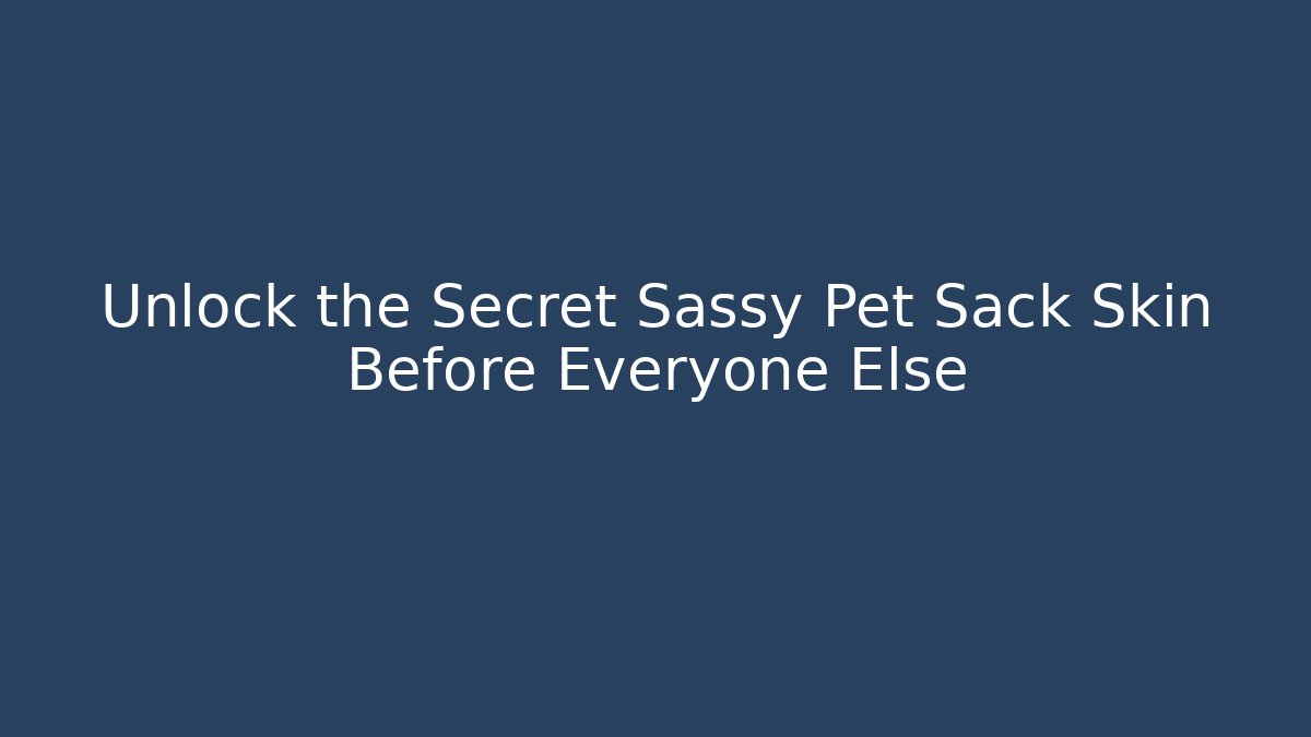 Unlock the Secret Sassy Pet Sack Skin Before Everyone Else