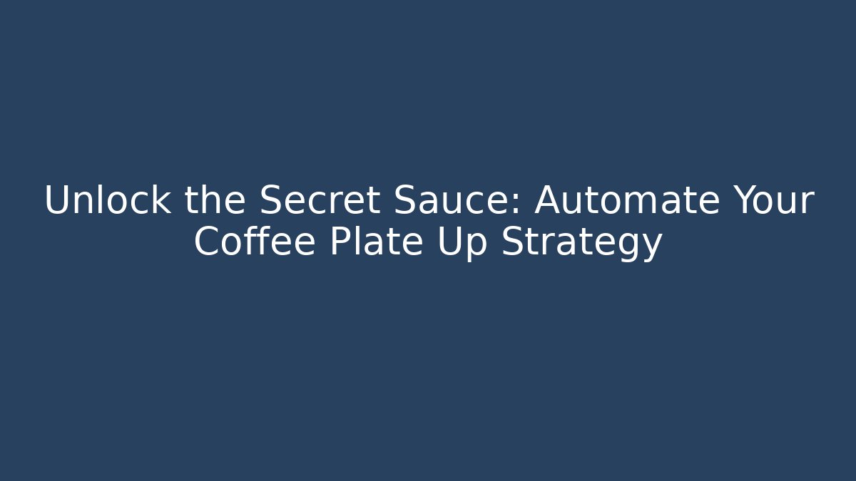 Unlock the Secret Sauce: Automate Your Coffee Plate Up Strategy