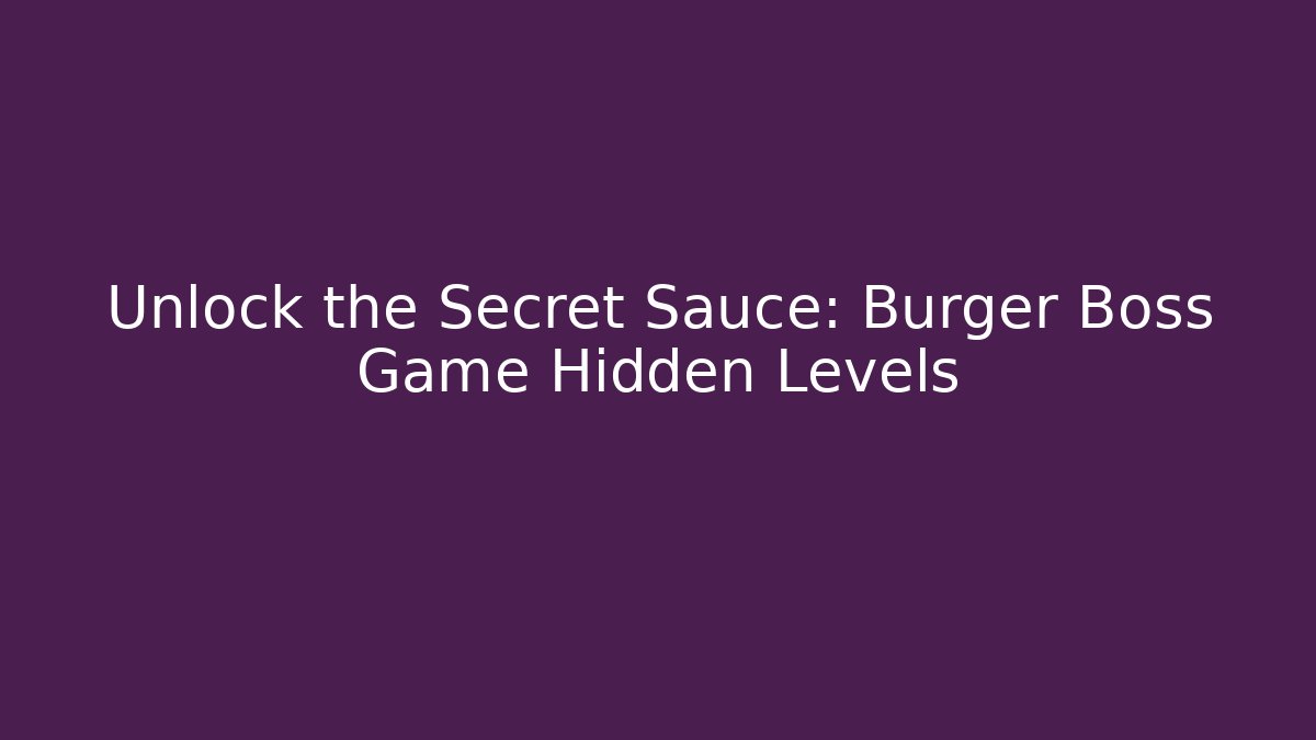 Unlock the Secret Sauce: Burger Boss Game Hidden Levels