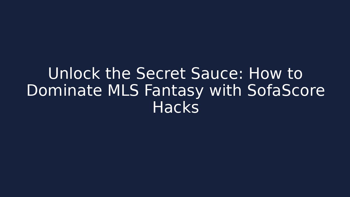 Unlock the Secret Sauce: How to Dominate MLS Fantasy with SofaScore Hacks