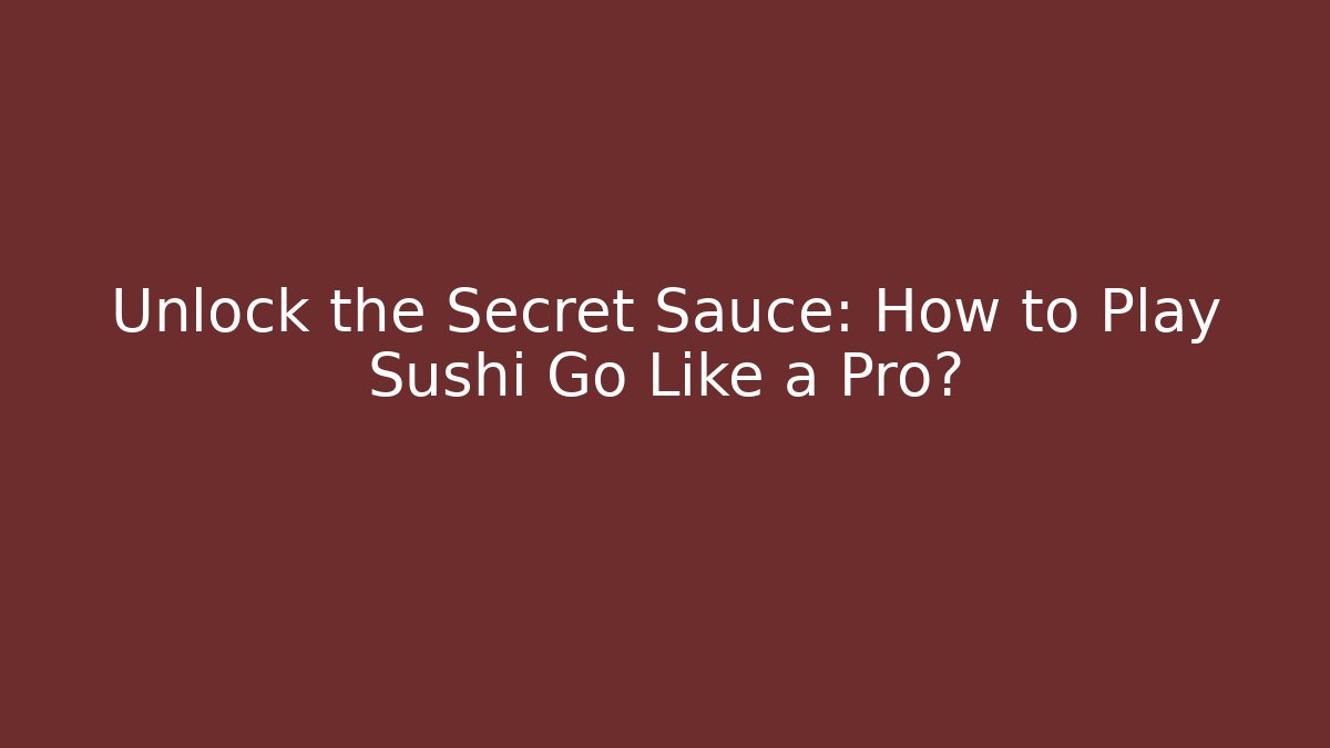 Unlock the Secret Sauce: How to Play Sushi Go Like a Pro?