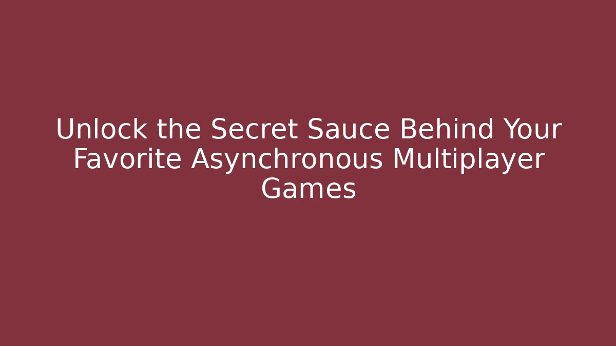Unlock the Secret Sauce Behind Your Favorite Asynchronous Multiplayer Games