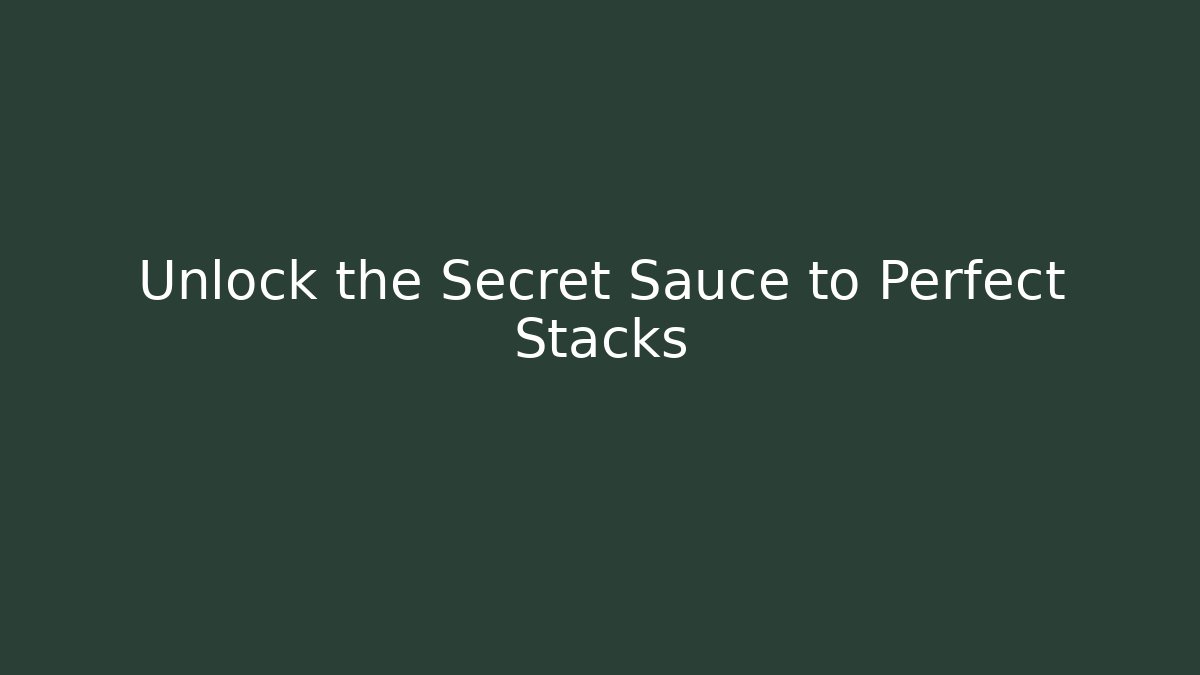 Unlock the Secret Sauce to Perfect Stacks