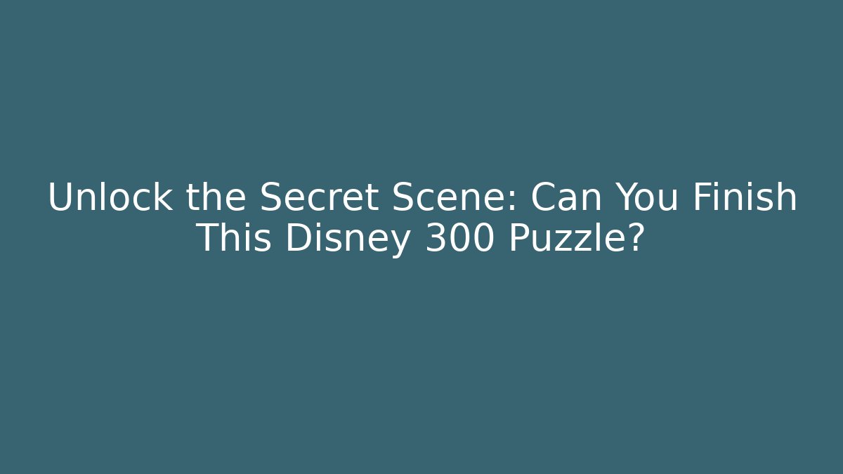 Unlock the Secret Scene: Can You Finish This Disney 300 Puzzle?