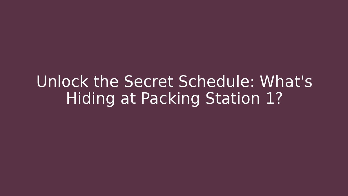 Unlock the Secret Schedule: What's Hiding at Packing Station 1?