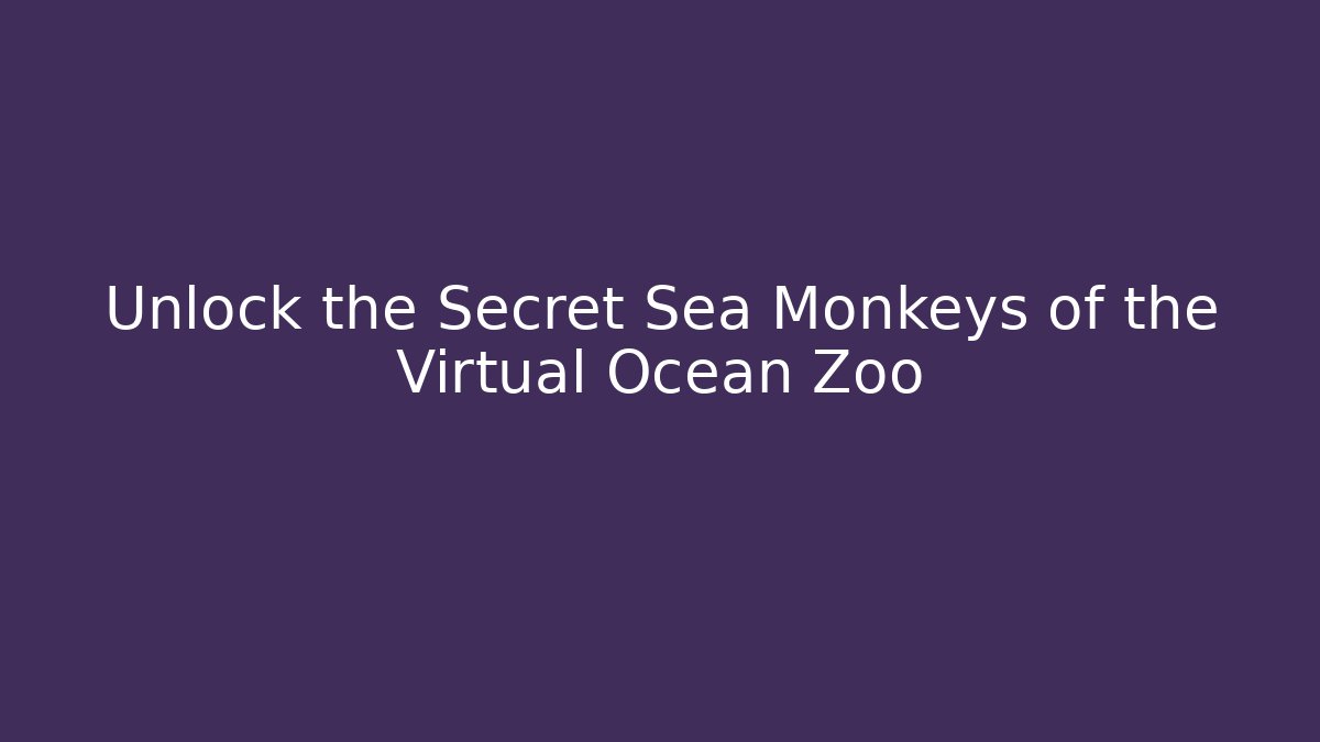 Unlock the Secret Sea Monkeys of the Virtual Ocean Zoo