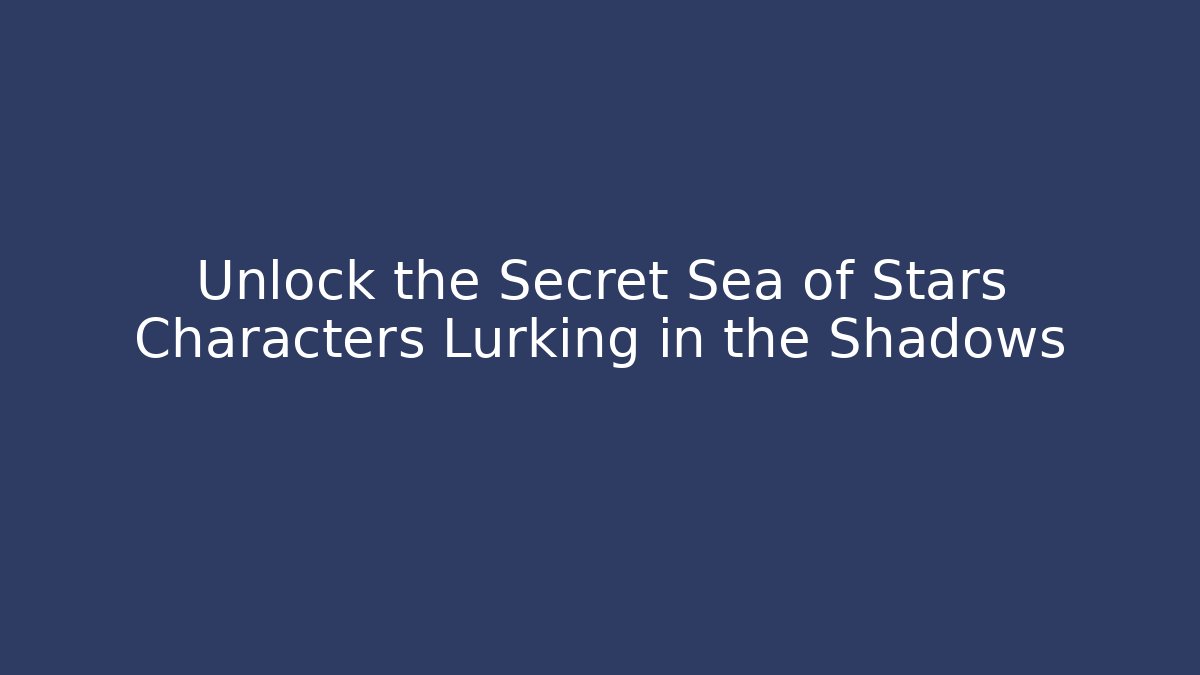 Unlock the Secret Sea of Stars Characters Lurking in the Shadows