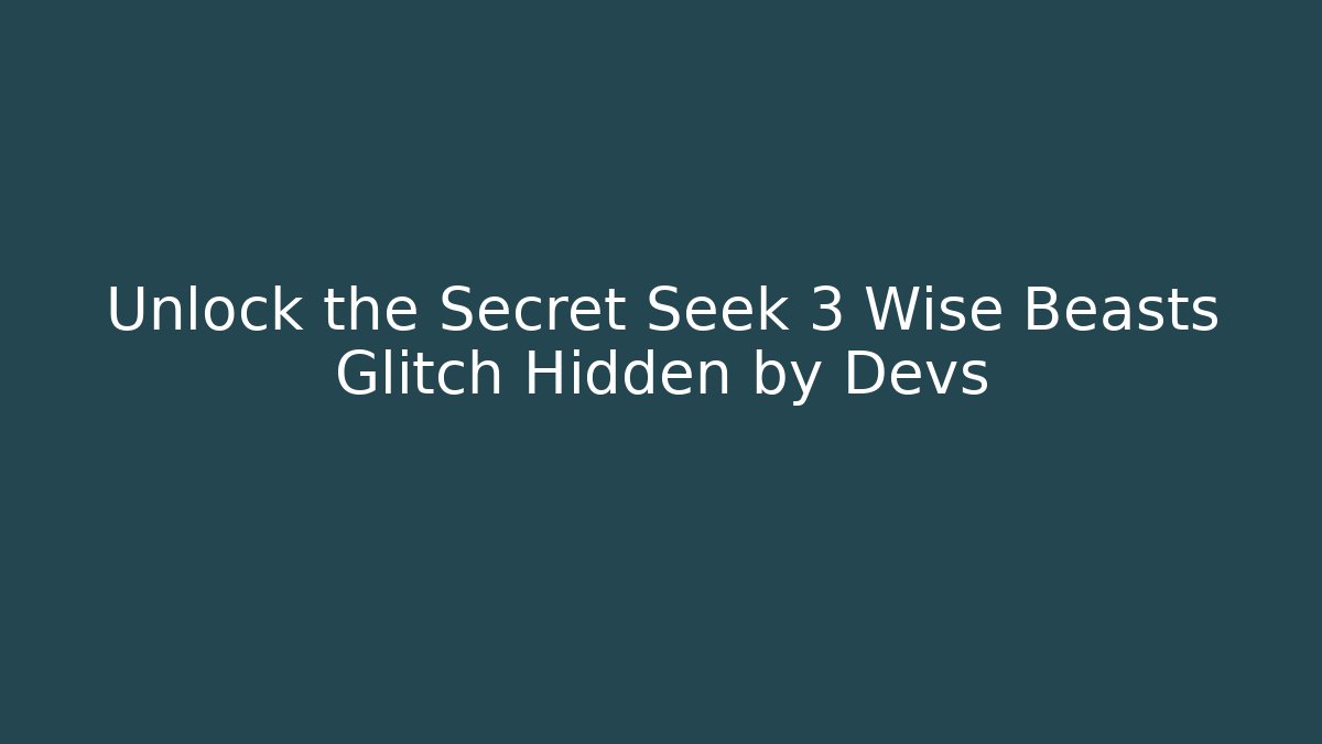 Unlock the Secret Seek 3 Wise Beasts Glitch Hidden by Devs