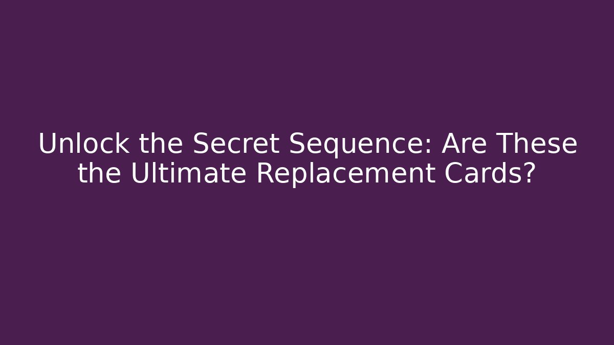 Unlock the Secret Sequence: Are These the Ultimate Replacement Cards?