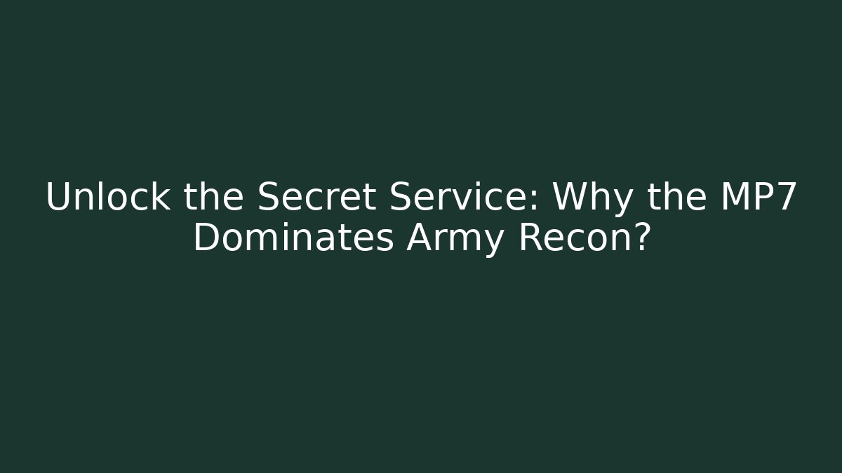 Unlock the Secret Service: Why the MP7 Dominates Army Recon?
