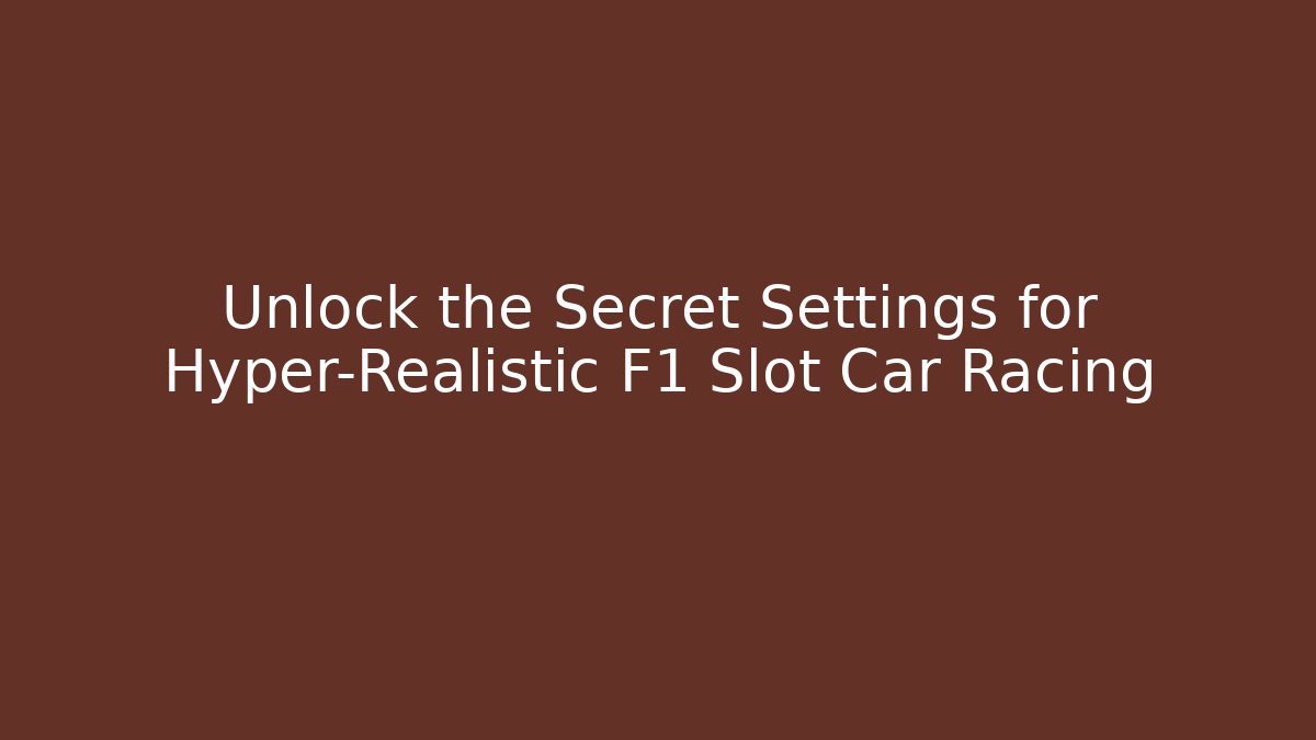 Unlock the Secret Settings for Hyper-Realistic F1 Slot Car Racing