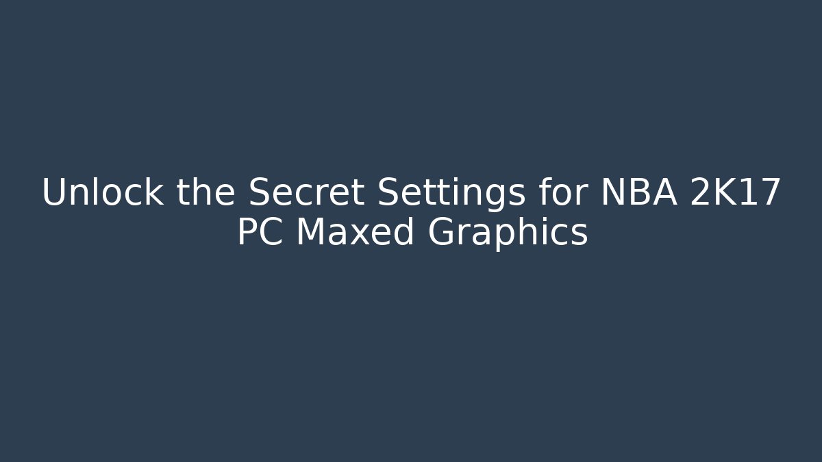 Unlock the Secret Settings for NBA 2K17 PC Maxed Graphics