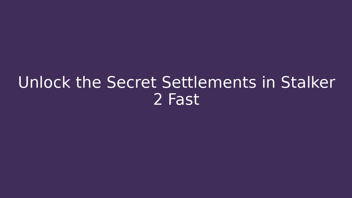 Unlock the Secret Settlements in Stalker 2 Fast